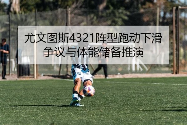 尤文图斯4321阵型跑动下滑争议与体能储备推演